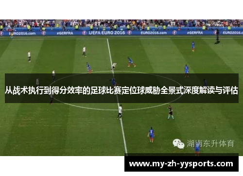 从战术执行到得分效率的足球比赛定位球威胁全景式深度解读与评估