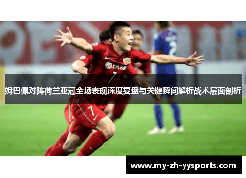 姆巴佩对阵荷兰亚冠全场表现深度复盘与关键瞬间解析战术层面剖析