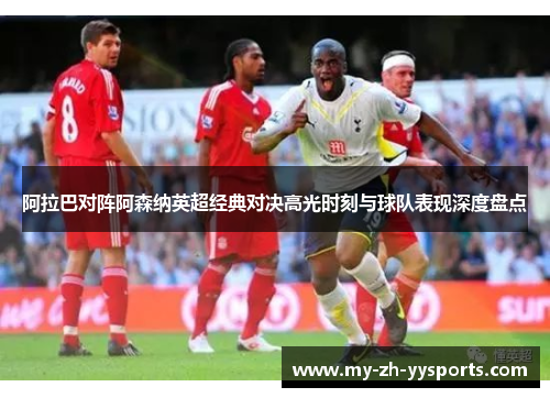 阿拉巴对阵阿森纳英超经典对决高光时刻与球队表现深度盘点