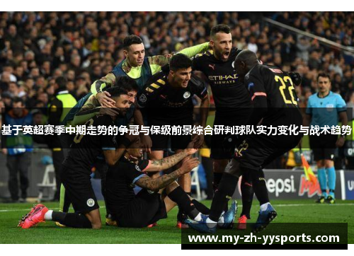 基于英超赛季中期走势的争冠与保级前景综合研判球队实力变化与战术趋势