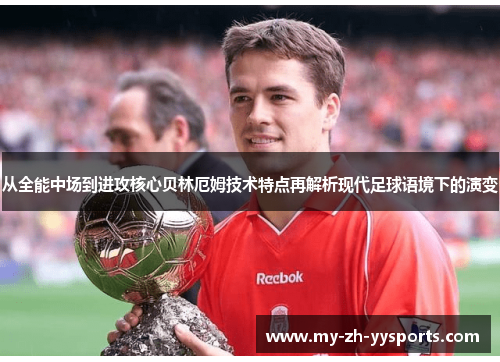 从全能中场到进攻核心贝林厄姆技术特点再解析现代足球语境下的演变