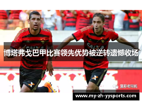 博塔弗戈巴甲比赛领先优势被逆转遗憾收场