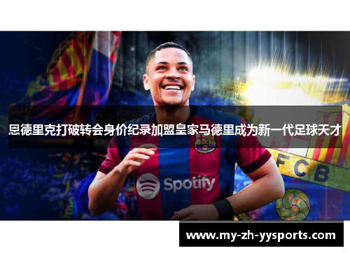 恩德里克打破转会身价纪录加盟皇家马德里成为新一代足球天才 恩德里克打破转会身价纪录加盟皇家马德里成为新一代足球天才