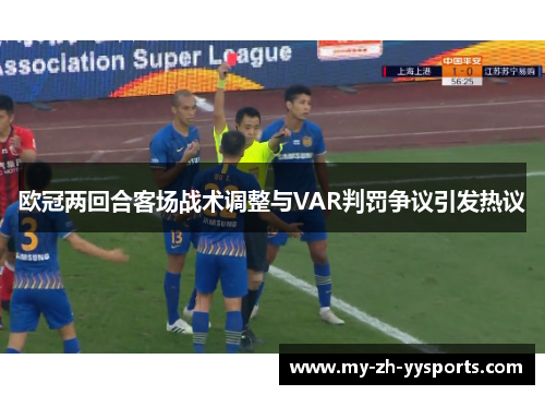 欧冠两回合客场战术调整与VAR判罚争议引发热议 欧冠两回合客场战术调整与VAR判罚争议引发热议
