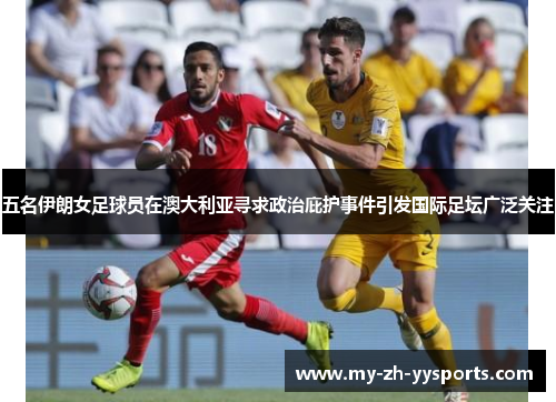 五名伊朗女足球员在澳大利亚寻求政治庇护事件引发国际足坛广泛关注 五名伊朗女足球员在澳大利亚寻求政治庇护事件引发国际足坛广泛关注