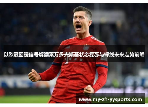 以欧冠回暖信号解读莱万多夫斯基状态复苏与锋线未来走势前瞻 以欧冠回暖信号解读莱万多夫斯基状态复苏与锋线未来走势前瞻