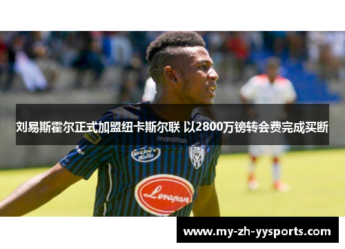 刘易斯霍尔正式加盟纽卡斯尔联 以2800万镑转会费完成买断 刘易斯霍尔正式加盟纽卡斯尔联 以2800万镑转会费完成买断