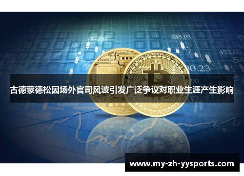 古德蒙德松因场外官司风波引发广泛争议对职业生涯产生影响 古德蒙德松因场外官司风波引发广泛争议对职业生涯产生影响