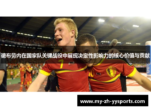 德布劳内在国家队关键战役中展现决定性影响力的核心价值与贡献