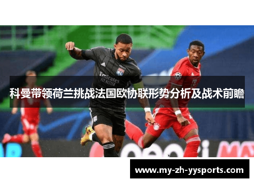 科曼带领荷兰挑战法国欧协联形势分析及战术前瞻