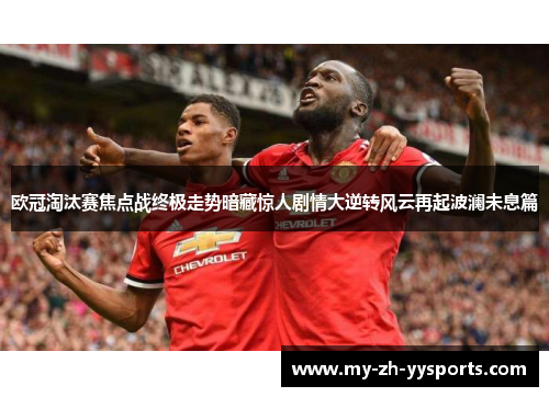 欧冠淘汰赛焦点战终极走势暗藏惊人剧情大逆转风云再起波澜未息篇