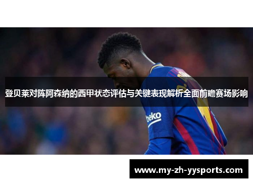 登贝莱对阵阿森纳的西甲状态评估与关键表现解析全面前瞻赛场影响