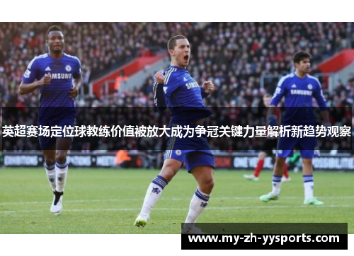 英超赛场定位球教练价值被放大成为争冠关键力量解析新趋势观察 英超赛场定位球教练价值被放大成为争冠关键力量解析新趋势观察