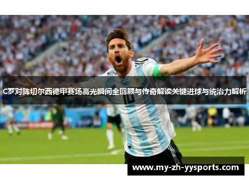 C罗对阵切尔西德甲赛场高光瞬间全回顾与传奇解读关键进球与统治力解析