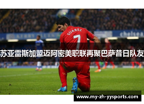 苏亚雷斯加盟迈阿密美职联再聚巴萨昔日队友 苏亚雷斯加盟迈阿密美职联再聚巴萨昔日队友