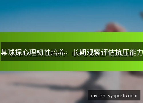 某球探心理韧性培养:长期观察评估抗压能力 某球探心理韧性培养:长期观察评估抗压能力