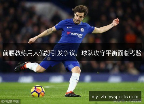 前腰教练用人偏好引发争议，球队攻守平衡面临考验