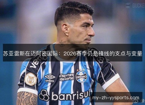 苏亚雷斯在迈阿密国际:2026赛季仍是锋线的支点与变量 苏亚雷斯在迈阿密国际:2026赛季仍是锋线的支点与变量